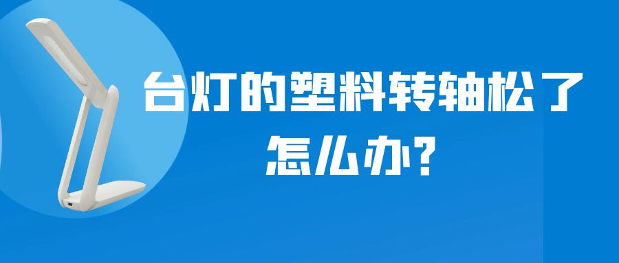 LED折疊臺燈的塑料轉(zhuǎn)軸松了怎么辦？